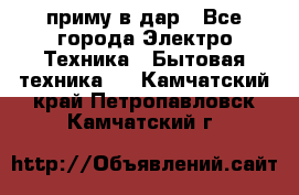 приму в дар - Все города Электро-Техника » Бытовая техника   . Камчатский край,Петропавловск-Камчатский г.